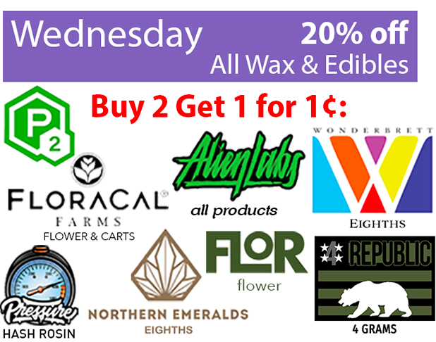 Wednesday 20% off all wax & edibles; Buy 2 Get 1 for 1 cent: P2, Floracal, Pressiure hash rosin, Northern emeralds 8th, flor flower, aleanlabs all products, wonderbrett 8th, 4star republic 4 grams