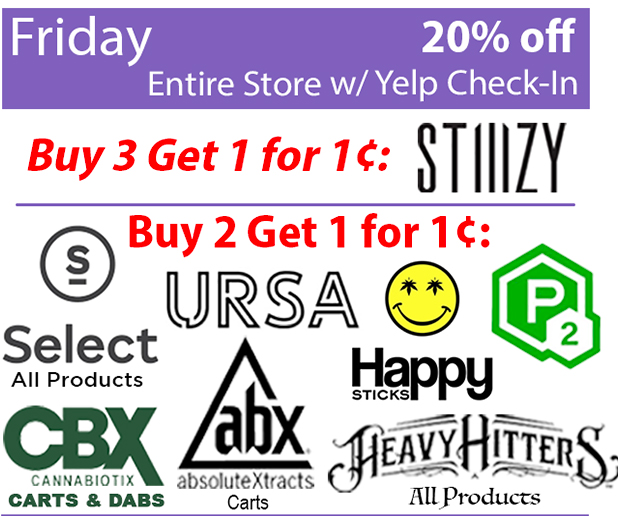Friday 20% off entire store with Yelp check-in; Buy 3 get 1 for 1 cent: Stinzy; Buy 2 get 1 for 1 cent: select all products; CBX carts & dabs, ABX carts, Happy Sticks, Heavy Hitters All products