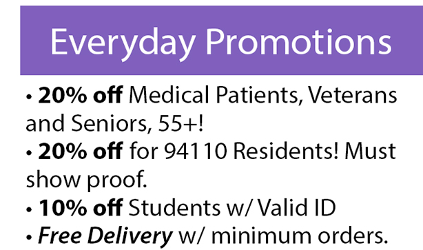 Everyday promotions: 20% off Medical patients, Veterans and seniors 55+; 20% off for 94110 residents! Must show proof; 10% off student with valid ID; Free delivery with minimum orders